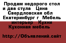 Продам недорого стол и два стула › Цена ­ 350 - Свердловская обл., Екатеринбург г. Мебель, интерьер » Кухни. Кухонная мебель   